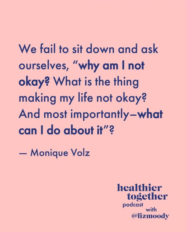 We fail to sit down and ask ourselves, “Why am I not okay? What is the thing making my life not okay? And most importantly, what can I do about it?” — Monique Volz
