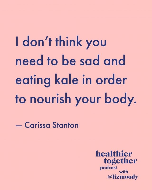 I don’t think you need to be sad and eating kale in order to nourish your body. - Carissa Stanton