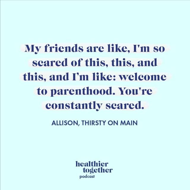 My friends are like, I'm so scared of this, this, and this, and I’m like: welcome to parenthood. You're constantly scared. – Allison, Thirsty On Main