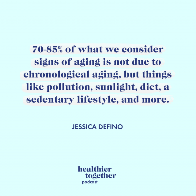 70-85% of what we consider signs of aging is not due to chronological aging, but things like pollution, sunlight, diet, a sedentary lifestyle, and more. — Jessica DeFino