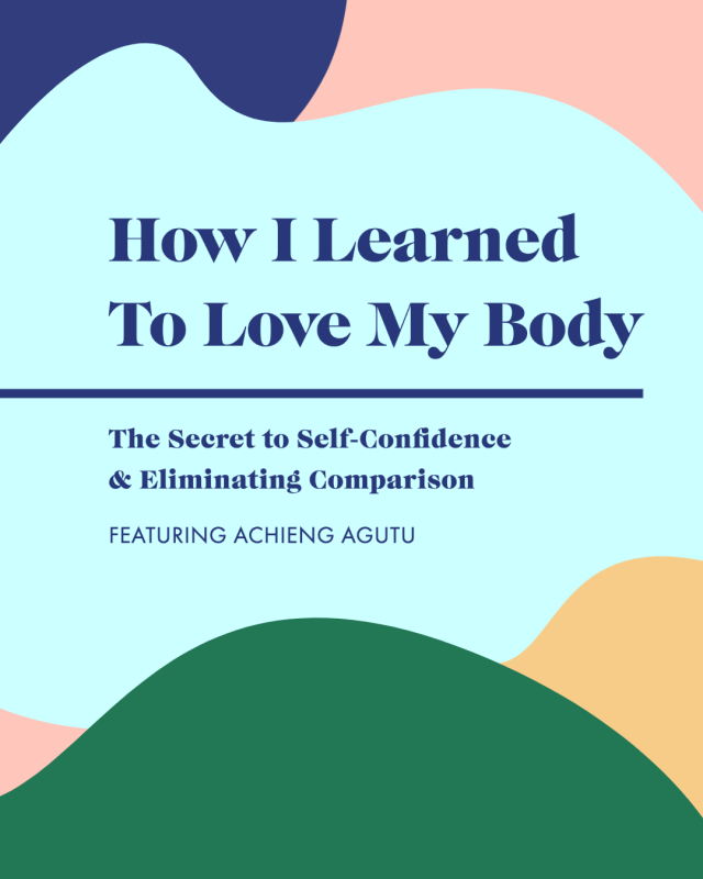 How I Learned To Love My Body—The Secret to Self-Confidence & Eliminating Comparison with Achieng Agutu