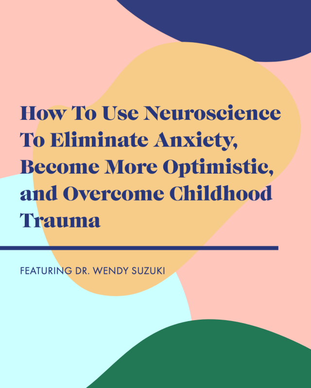 How To Use Neuroscience To Eliminate Anxiety, Become More Optimistic, & Overcome Trauma with Dr. Wendy Suzuki