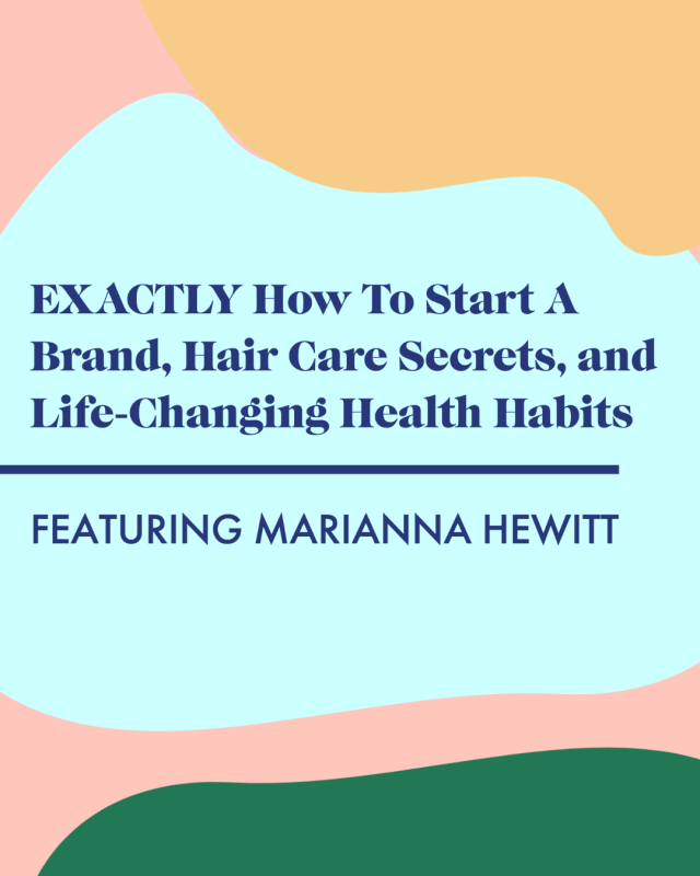 EXACTLY How To Start A Brand, Hair Care Secrets, and Life-Changing Health Habits with Marianna Hewitt