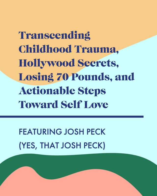 Josh Peck on Transcending Childhood Trauma, Hollywood Secrets, Losing 70 Pounds, and Actionable Steps Toward Self Love
