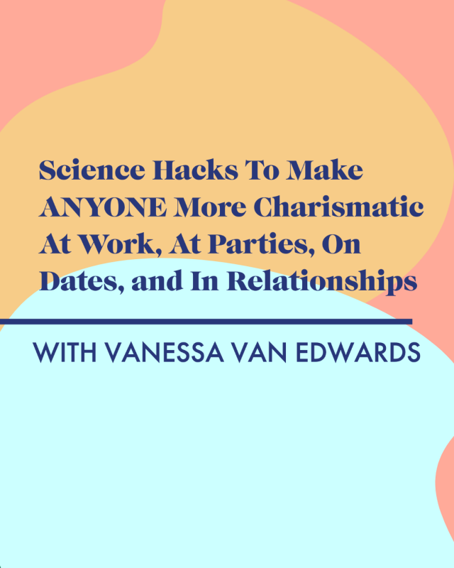 Science Hacks To Make ANYONE More Charismatic At Work, At Parties, On Dates, and In Relationships with Vanessa Van Edwards