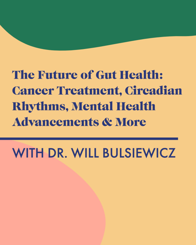 The Future of Gut Health: Cancer Treatment, Circadian Rhythms, Mental Health Advancements, and So Much More with Dr. Will Bulsiewicz