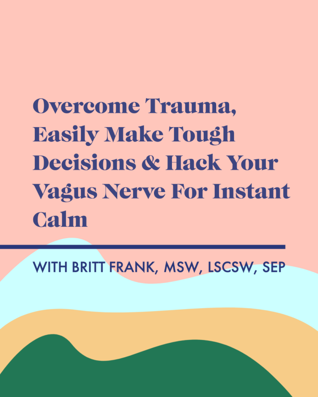 Move Through Trauma, Easily Make Tough Decisions, & Hack Your Vagus Nerve For Instant Calm with Britt Frank