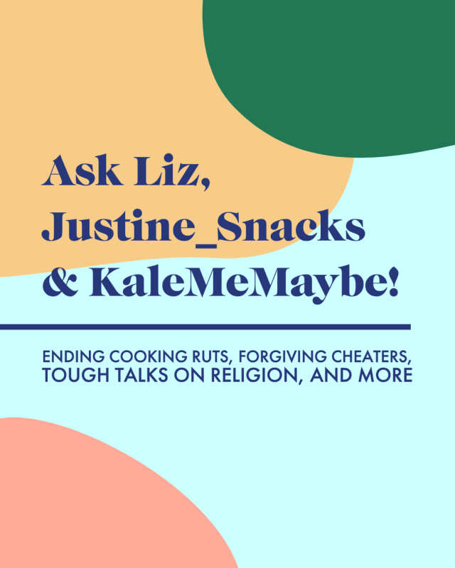 Ask Liz, Justine_Snacks & KaleMeMaybe! Ending Cooking Ruts, Forgiving Cheaters, Tough Talks on Religion, and More