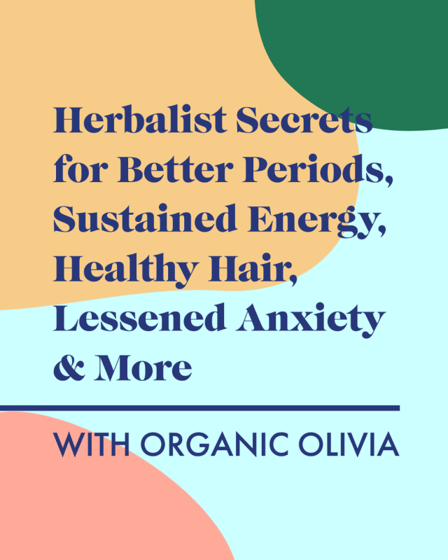 Herbalist Secrets for Better Periods, Sustained Energy, Healthy Hair, Lessened Anxiety & More with Organic Olivia