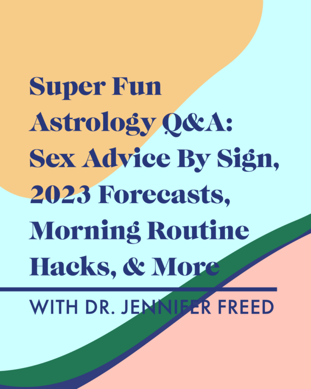 Super Fun Astrology Q&A: Sex Advice By Sign, 2023 Forecasts, Morning Routine Hacks, & More with Dr. Jennifer Freed