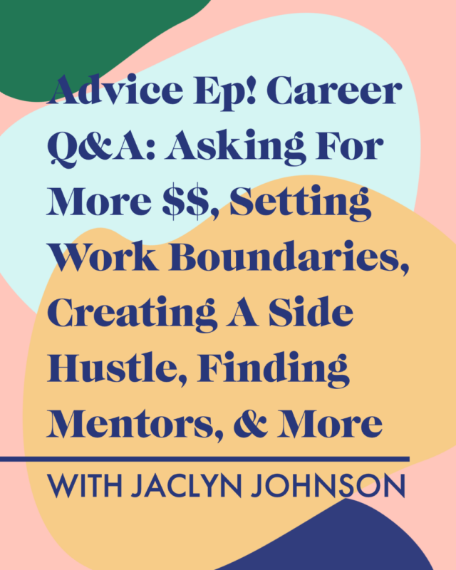 Advice Ep! Career Q&A: Asking For More $$, Setting Work Boundaries, Creating A Side Hustle, Finding Mentors, & More With Jaclyn Johnson
