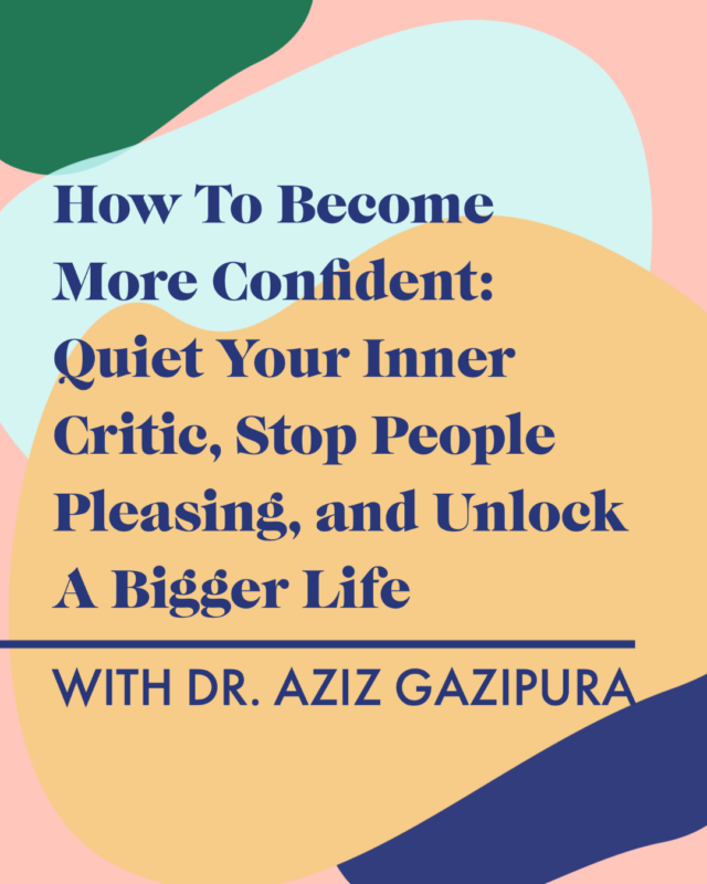 How To Become More Confident: Quiet Your Inner Critic, Stop People Pleasing, and Unlock A Bigger Life With Dr. Aziz Gazipura