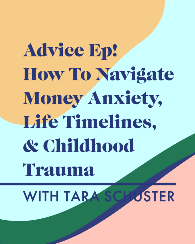Advice Ep! How To Navigate Money Anxiety, Life Timelines, & Childhood Trauma with Tara Schuster