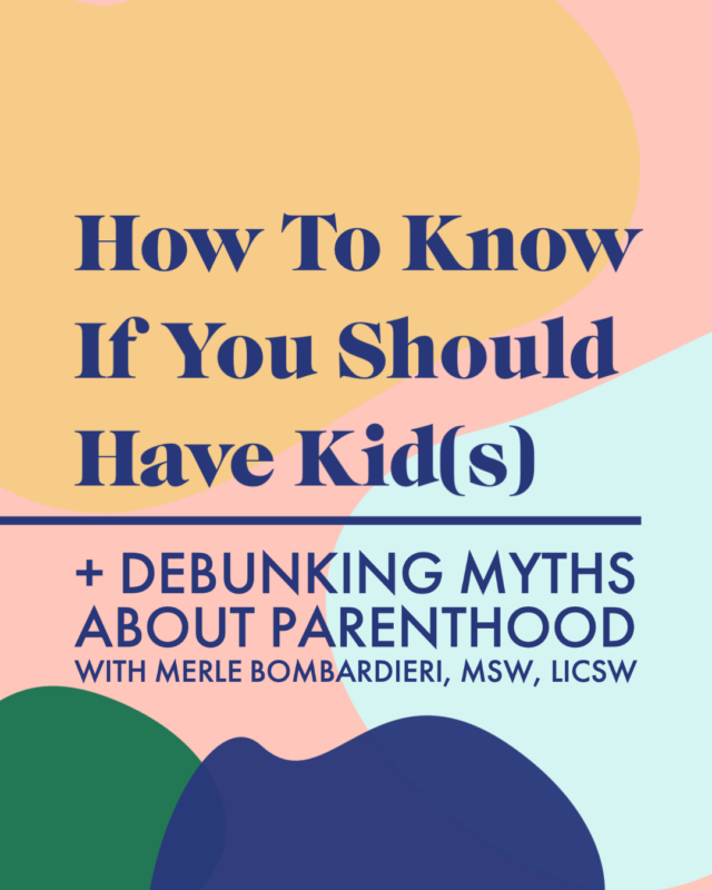 How To Know If You Should Have Kid(s) + Debunking Myths About Parenthood With Merle Bombardieri, MSW, LICSW