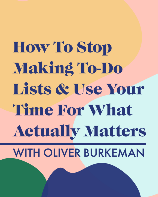 How To Stop Making To-Do Lists & Use Your Time For What Actually Matters With Oliver Burkeman