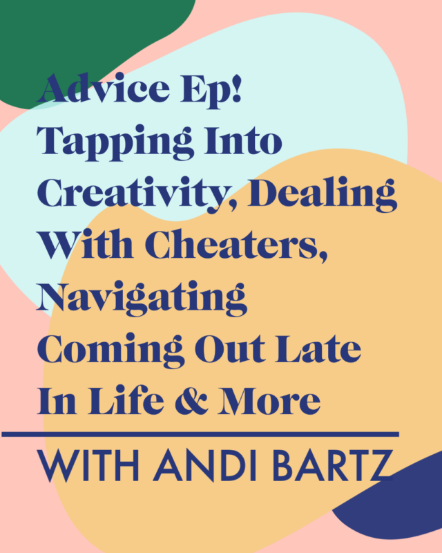 Advice Ep! Tapping Into Creativity, Dealing With Cheaters, Navigating Coming Out Late In Life & More With Andi Bartz