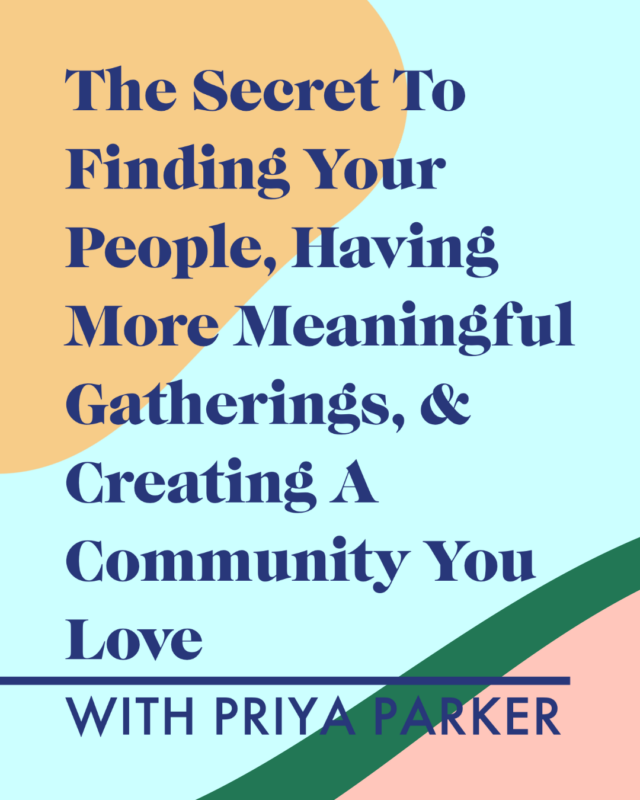 The Secret To Finding Your People, Having More Meaningful Gatherings, & Creating A Community You Love With Priya Parker
